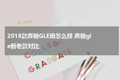 2018款奔驰GLE级怎么样 奔驰gle新老款对比
