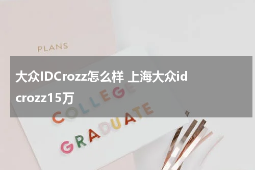 大众IDCrozz怎么样 上海大众idcrozz15万