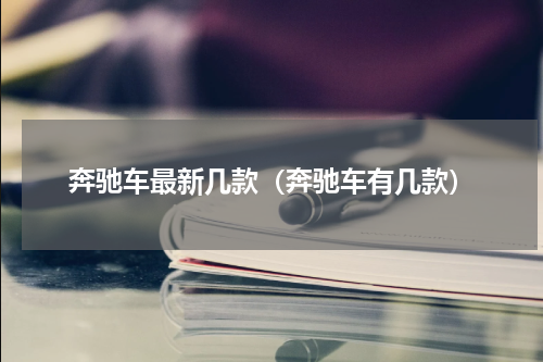 奔驰车最新几款（奔驰车有几款）