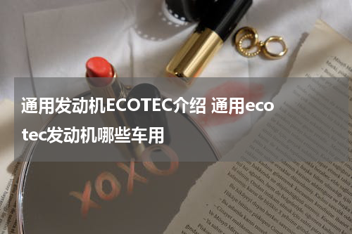 通用发动机ECOTEC介绍 通用ecotec发动机哪些车用