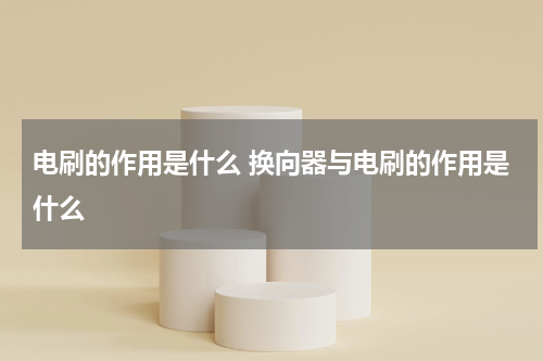 电刷的作用是什么 换向器与电刷的作用是什么