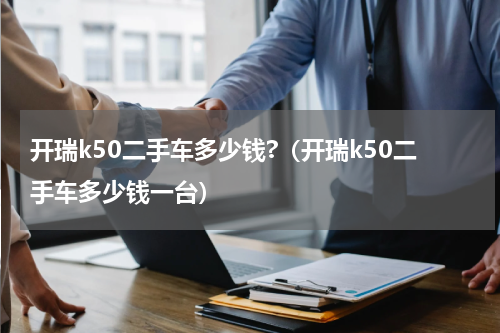 开瑞k50二手车多少钱?（开瑞k50二手车多少钱一台）