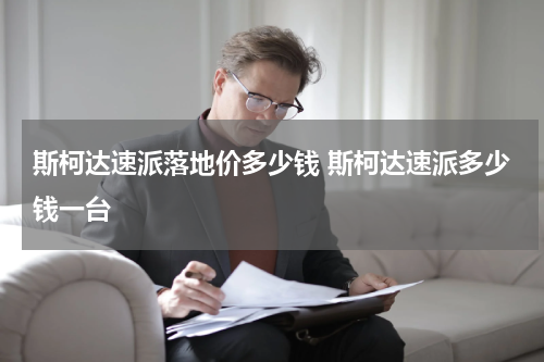 斯柯达速派落地价多少钱 斯柯达速派多少钱一台