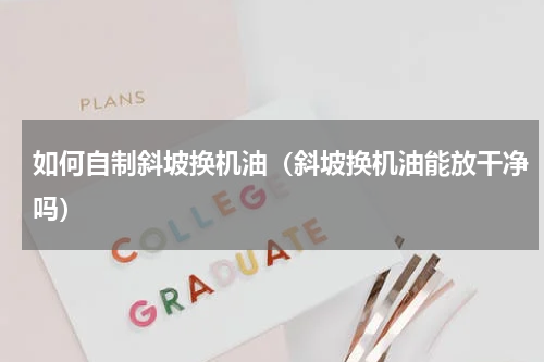 如何自制斜坡换机油（斜坡换机油能放干净吗）