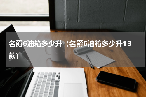 名爵6油箱多少升（名爵6油箱多少升13款）