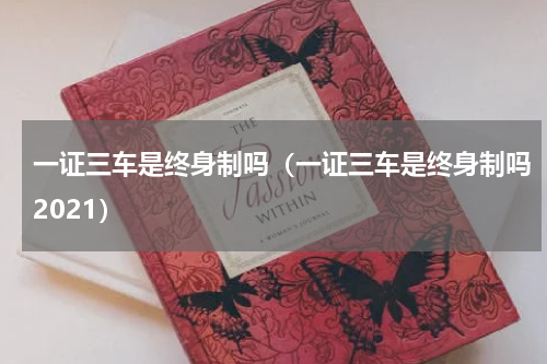 一证三车是终身制吗（一证三车是终身制吗2021）