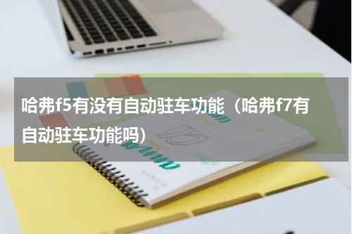 哈弗f5有没有自动驻车功能（哈弗f7有自动驻车功能吗）