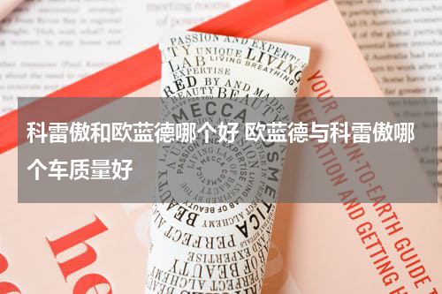 科雷傲和欧蓝德哪个好 欧蓝德与科雷傲哪个车质量好