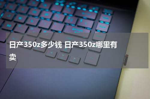 日产350z多少钱 日产350z哪里有卖