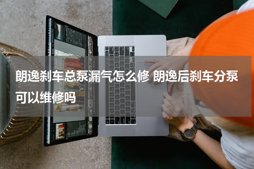 朗逸刹车总泵漏气怎么修 朗逸后刹车分泵可以维修吗