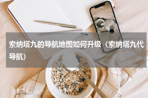 索纳塔九的导航地图如何升级(索纳塔九代导航)