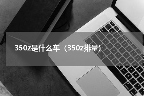 350z是什么车（350z排量）