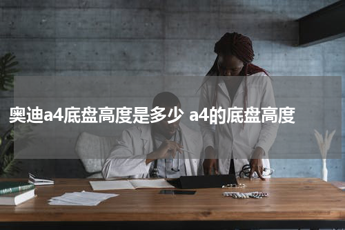 奥迪a4底盘高度是多少 a4的底盘高度