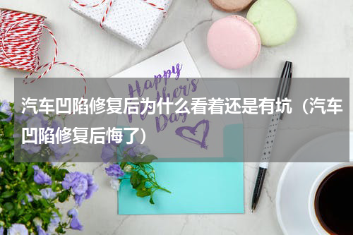 汽车凹陷修复后为什么看着还是有坑（汽车凹陷修复后悔了）