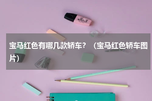 宝马红色有哪几款轿车？（宝马红色轿车图片）