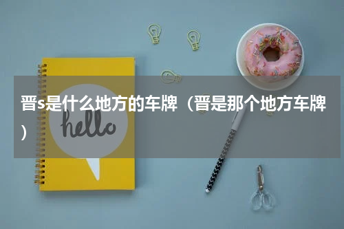 晋s是什么地方的车牌（晋是那个地方车牌）