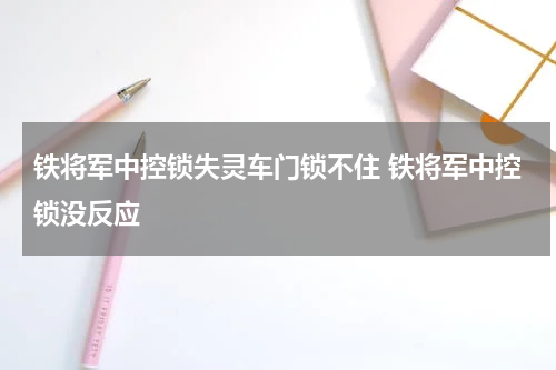 铁将军中控锁失灵车门锁不住 铁将军中控锁没反应