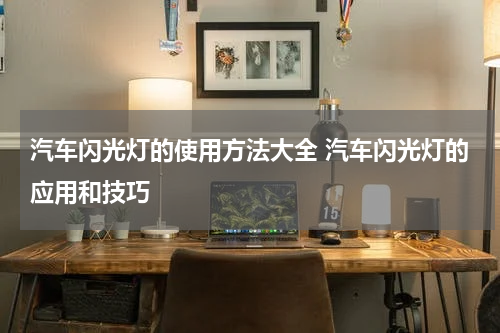 汽车闪光灯的使用方法大全 汽车闪光灯的应用和技巧