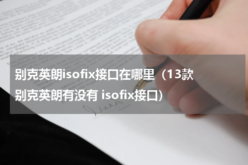 别克英朗isofix接口在哪里（13款别克英朗有没有 isofix接口）