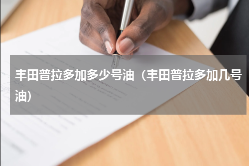 丰田普拉多加多少号油（丰田普拉多加几号油）