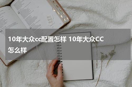 10年大众cc配置怎样 10年大众CC怎么样