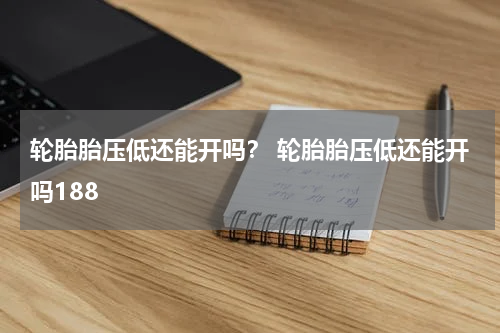 轮胎胎压低还能开吗？ 轮胎胎压低还能开吗188