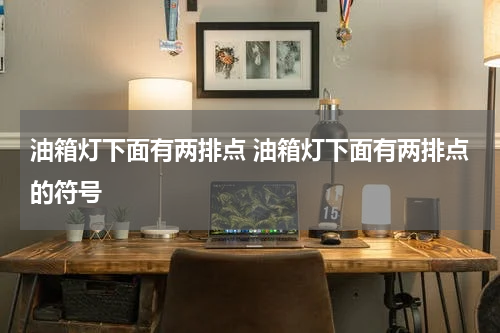 油箱灯下面有两排点 油箱灯下面有两排点的符号