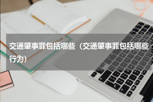 交通肇事罪包括哪些（交通肇事罪包括哪些行为）