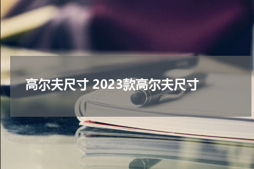 高尔夫尺寸 2023款高尔夫尺寸