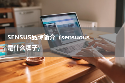 SENSUS品牌简介（sensuous是什么牌子）
