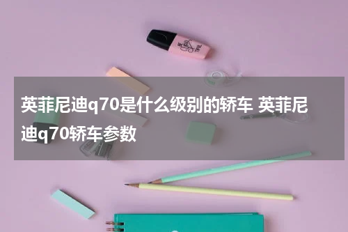 英菲尼迪q70是什么级别的轿车 英菲尼迪q70轿车参数