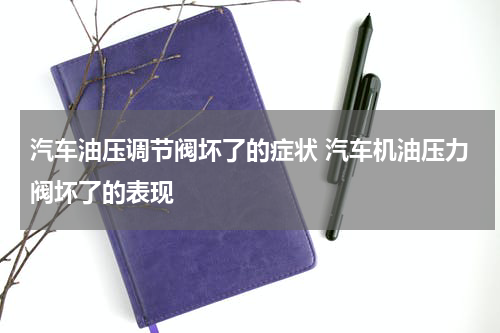 汽车油压调节阀坏了的症状 汽车机油压力阀坏了的表现