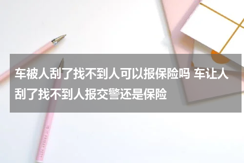车被人刮了找不到人可以报保险吗 车让人刮了找不到人报交警还是保险
