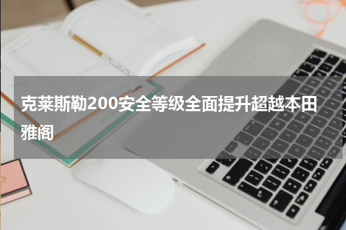 克莱斯勒200安全等级全面提升超越本田雅阁
