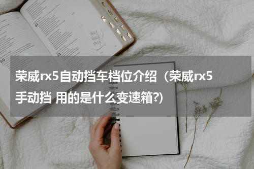 荣威rx5自动挡车档位介绍（荣威rx5手动挡 用的是什么变速箱?）