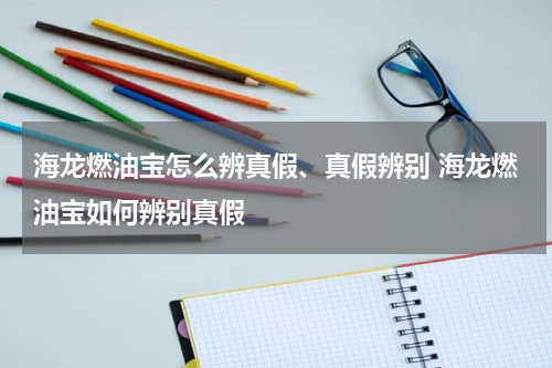 海龙燃油宝怎么辨真假、真假辨别 海龙燃油宝如何辨别真假
