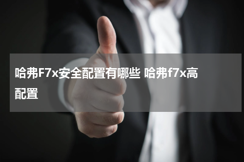 哈弗F7x安全配置有哪些 哈弗f7x高配置