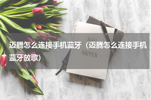 迈腾怎么连接手机蓝牙（迈腾怎么连接手机蓝牙放歌）