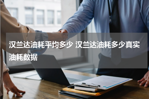 汉兰达油耗平均多少 汉兰达油耗多少真实油耗数据