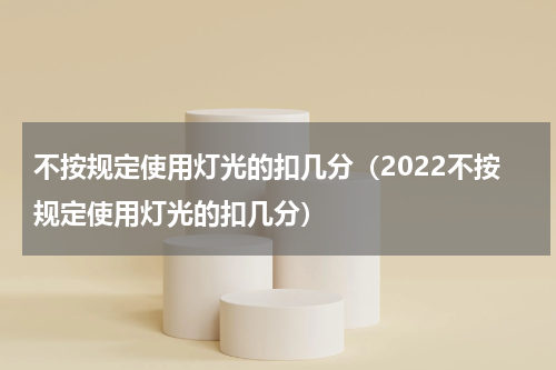 不按规定使用灯光的扣几分（2022不按规定使用灯光的扣几分）