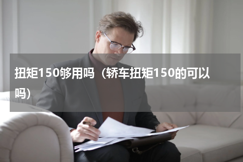 扭矩150够用吗（轿车扭矩150的可以吗）