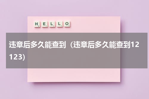 违章后多久能查到（违章后多久能查到12123）