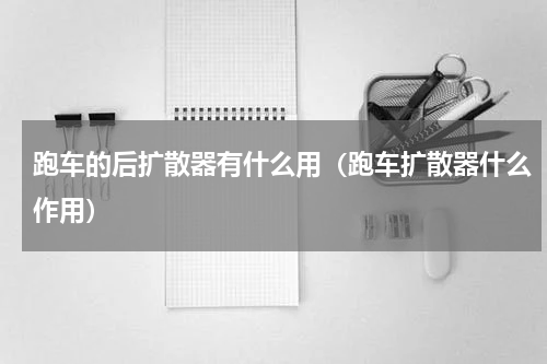 跑车的后扩散器有什么用（跑车扩散器什么作用）