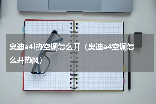 奥迪a4l热空调怎么开（奥迪a4空调怎么开热风）
