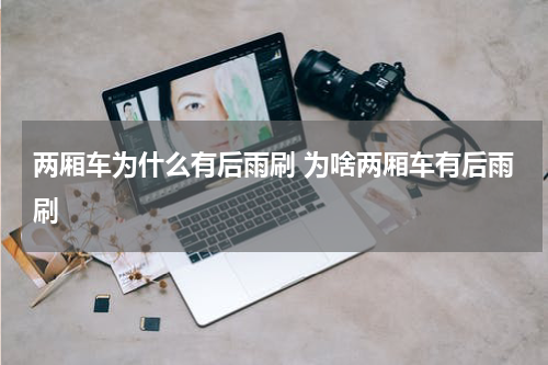 两厢车为什么有后雨刷 为啥两厢车有后雨刷