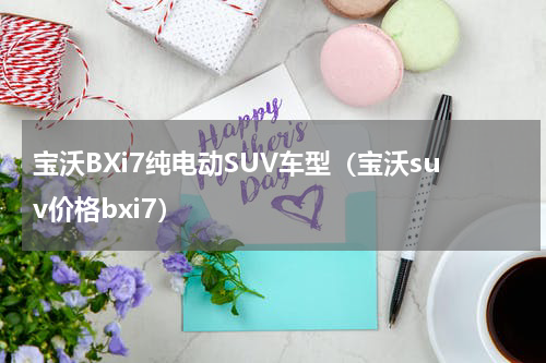 宝沃BXi7纯电动SUV车型（宝沃suv价格bxi7）