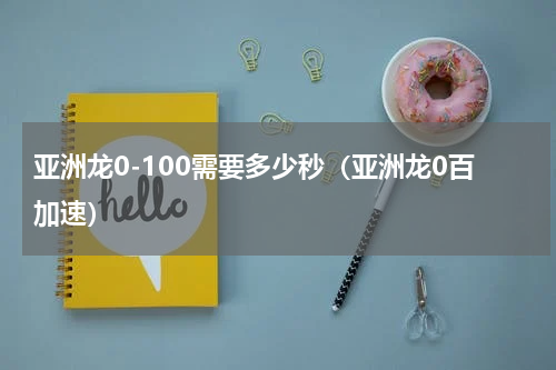 亚洲龙0-100需要多少秒（亚洲龙0百加速）