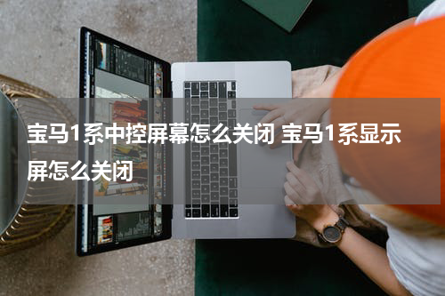 宝马1系中控屏幕怎么关闭 宝马1系显示屏怎么关闭