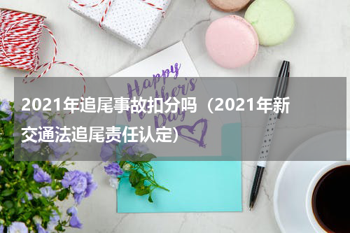 2021年追尾事故扣分吗（2021年新交通法追尾责任认定）