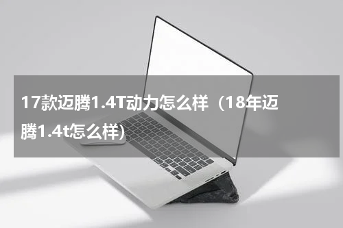 17款迈腾1.4T动力怎么样（18年迈腾1.4t怎么样）
